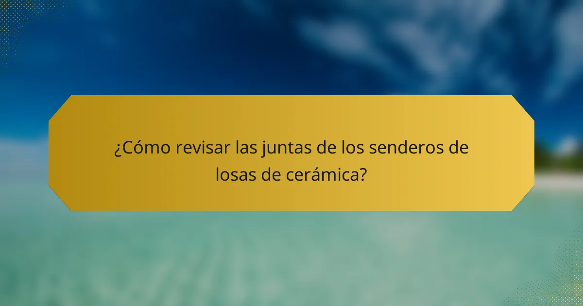 ¿Cómo revisar las juntas de los senderos de losas de cerámica?