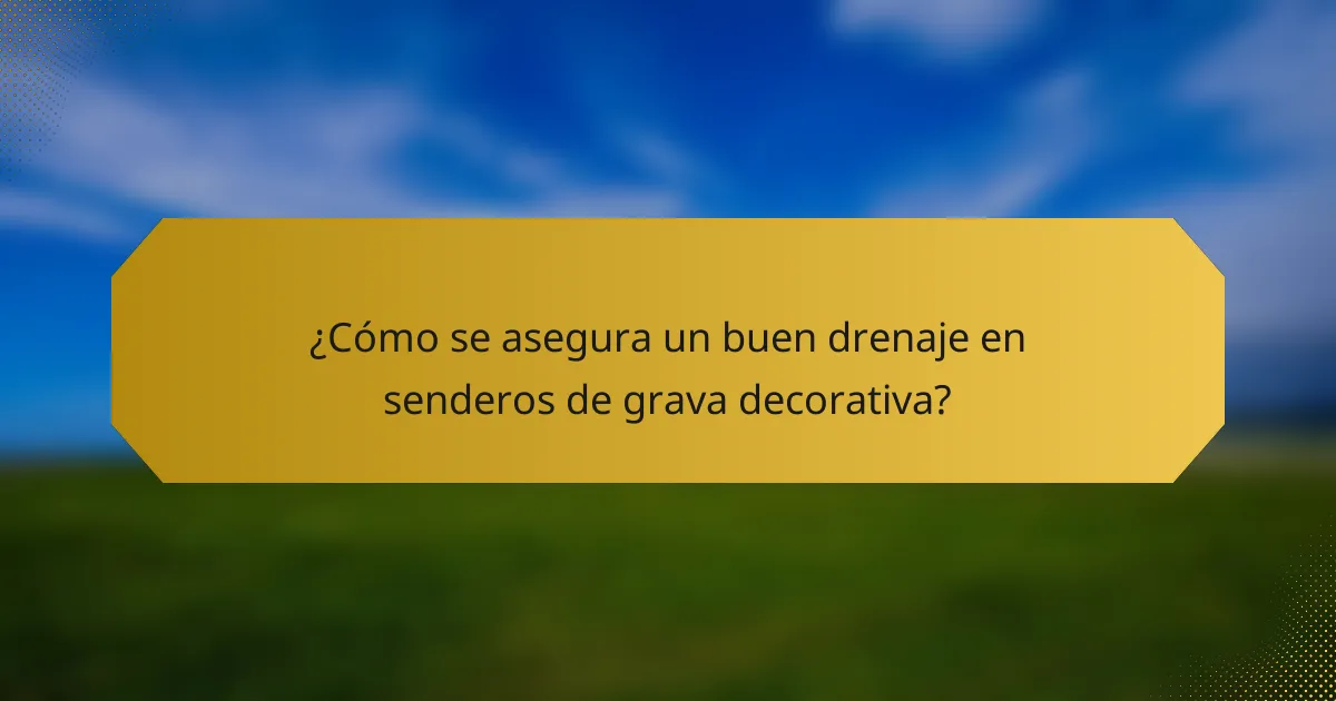 ¿Cómo se asegura un buen drenaje en senderos de grava decorativa?