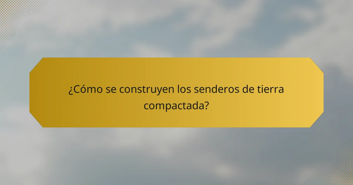 ¿Cómo se construyen los senderos de tierra compactada?