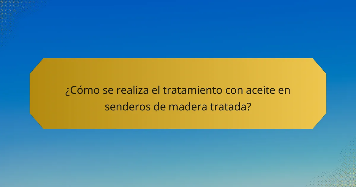 ¿Cómo se realiza el tratamiento con aceite en senderos de madera tratada?