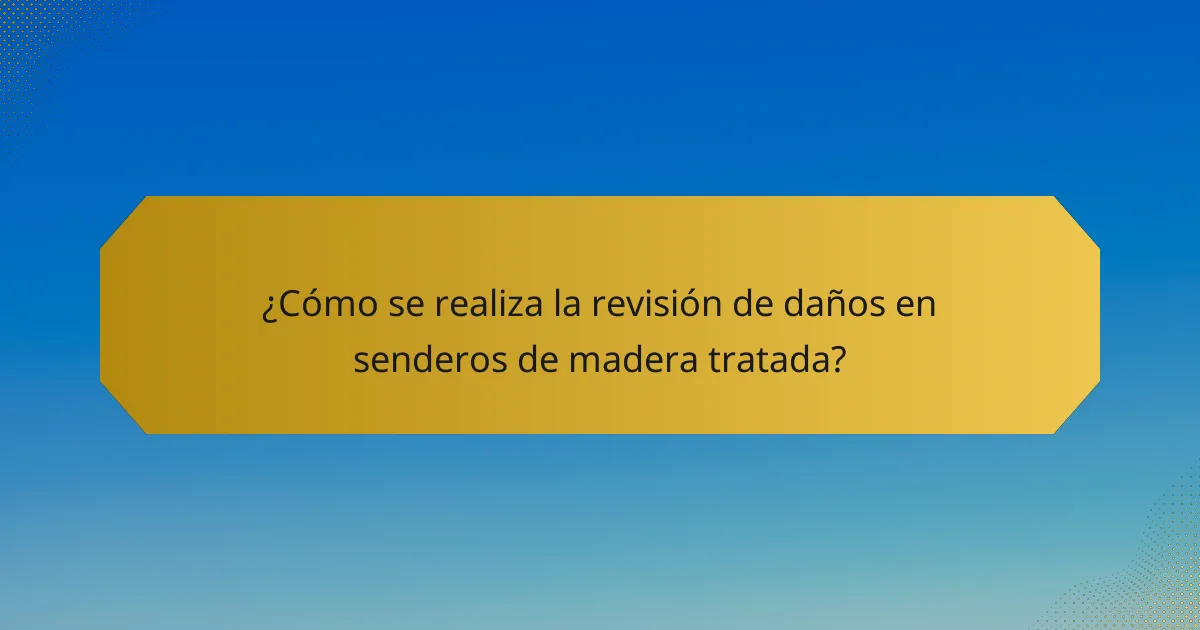 ¿Cómo se realiza la revisión de daños en senderos de madera tratada?