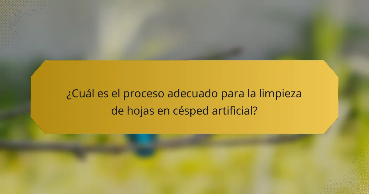 ¿Cuál es el proceso adecuado para la limpieza de hojas en césped artificial?