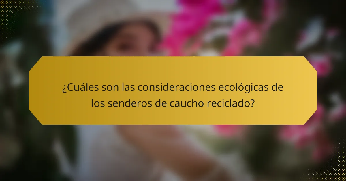 ¿Cuáles son las consideraciones ecológicas de los senderos de caucho reciclado?