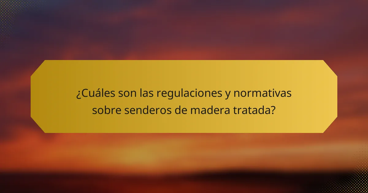 ¿Cuáles son las regulaciones y normativas sobre senderos de madera tratada?