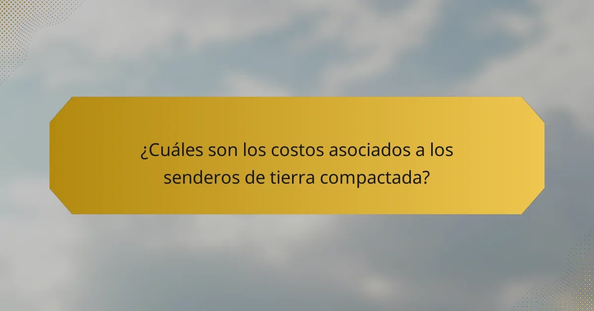 ¿Cuáles son los costos asociados a los senderos de tierra compactada?