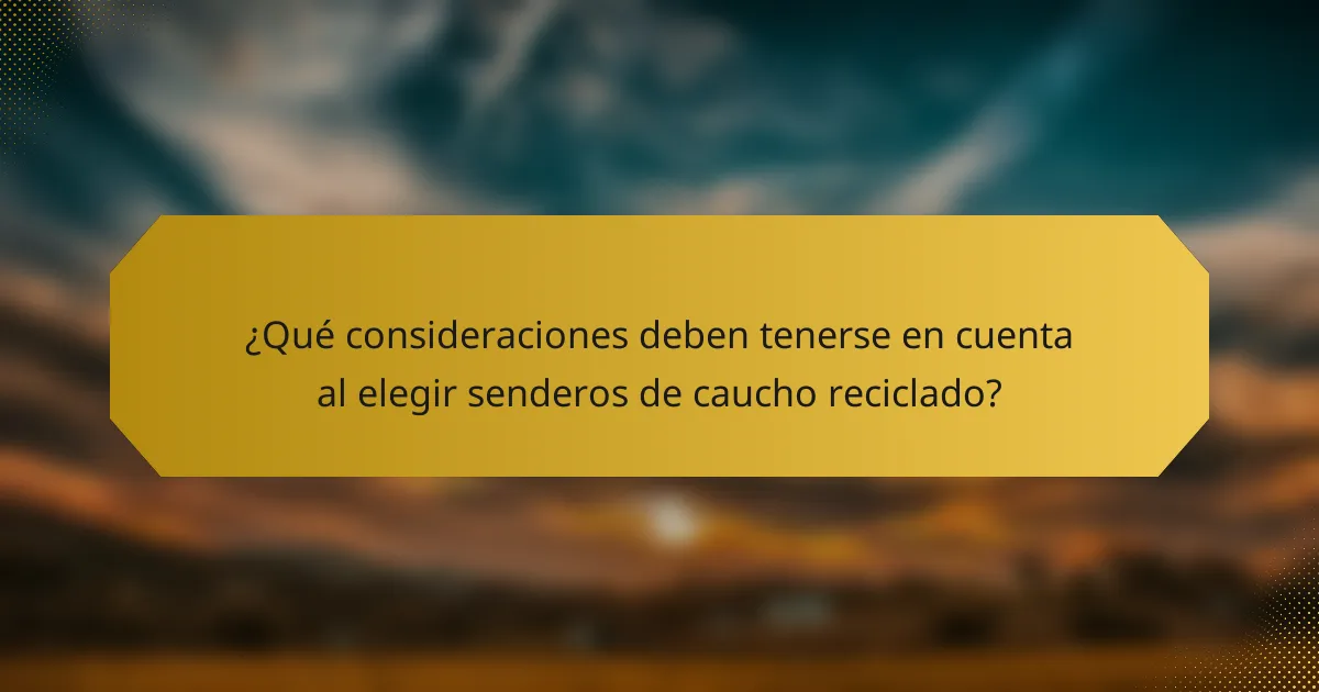 ¿Qué consideraciones deben tenerse en cuenta al elegir senderos de caucho reciclado?
