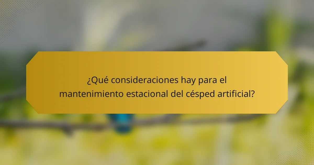 ¿Qué consideraciones hay para el mantenimiento estacional del césped artificial?