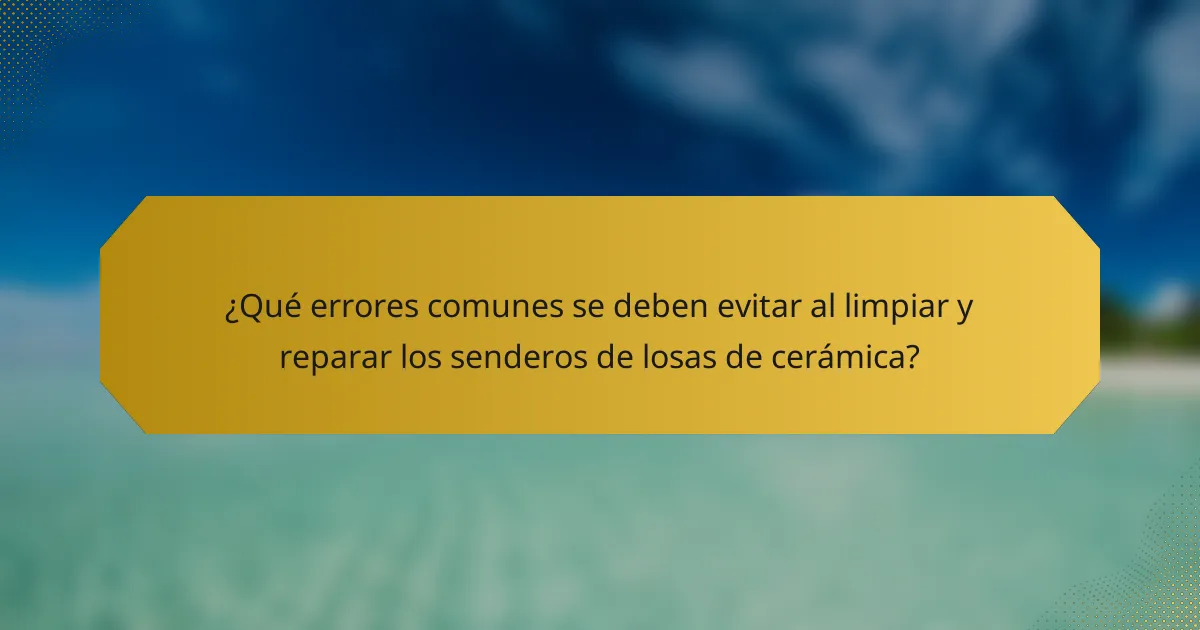 ¿Qué errores comunes se deben evitar al limpiar y reparar los senderos de losas de cerámica?
