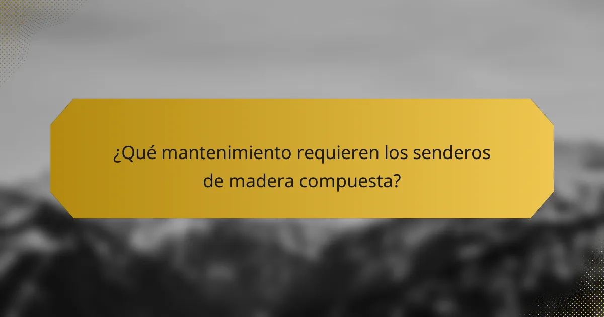 ¿Qué mantenimiento requieren los senderos de madera compuesta?