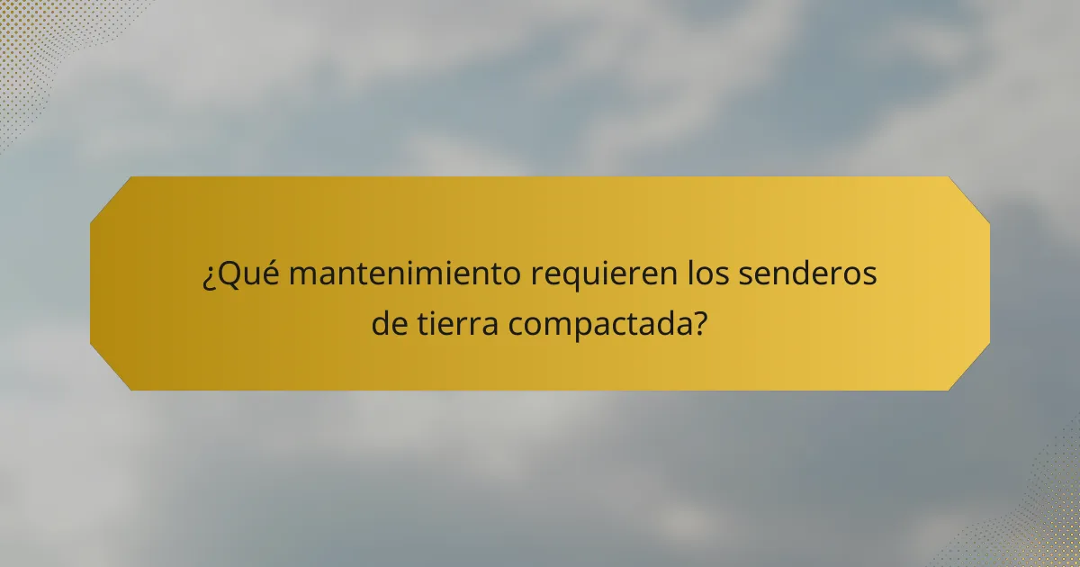 ¿Qué mantenimiento requieren los senderos de tierra compactada?