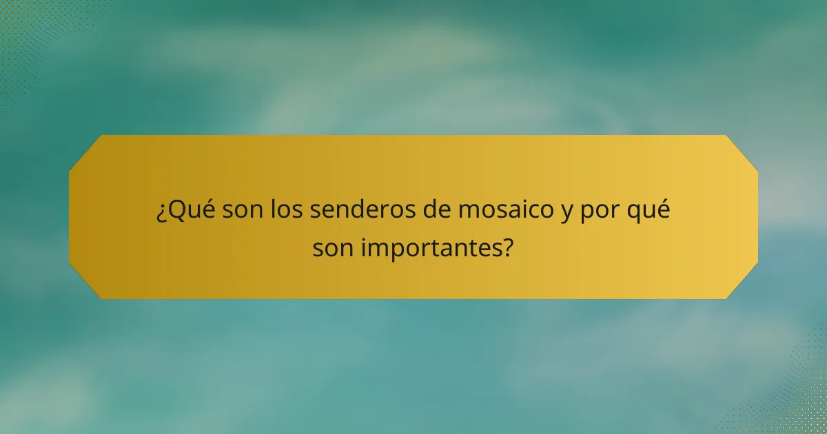 ¿Qué son los senderos de mosaico y por qué son importantes?
