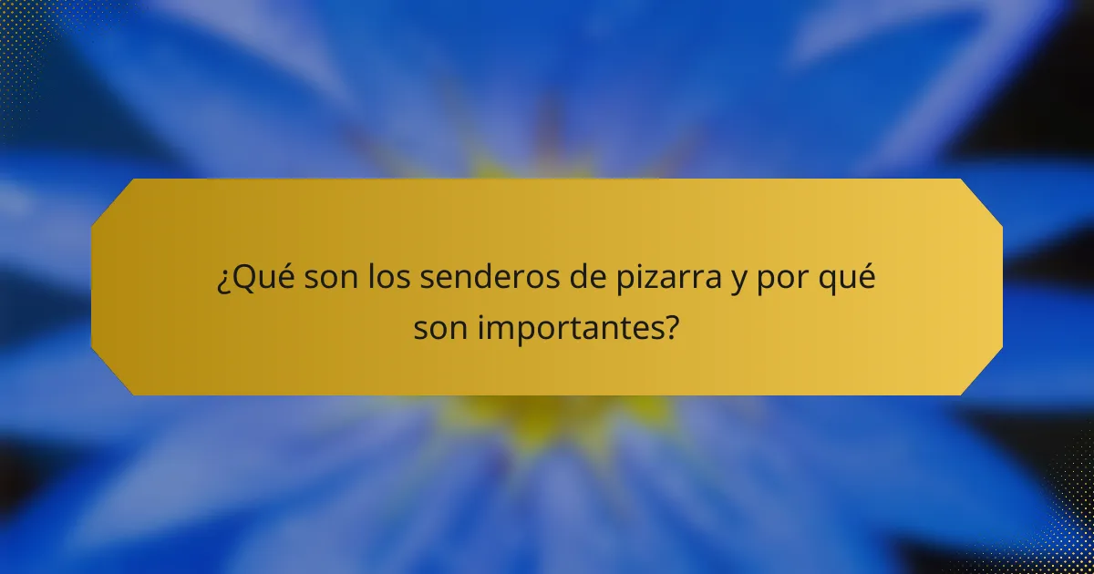 ¿Qué son los senderos de pizarra y por qué son importantes?