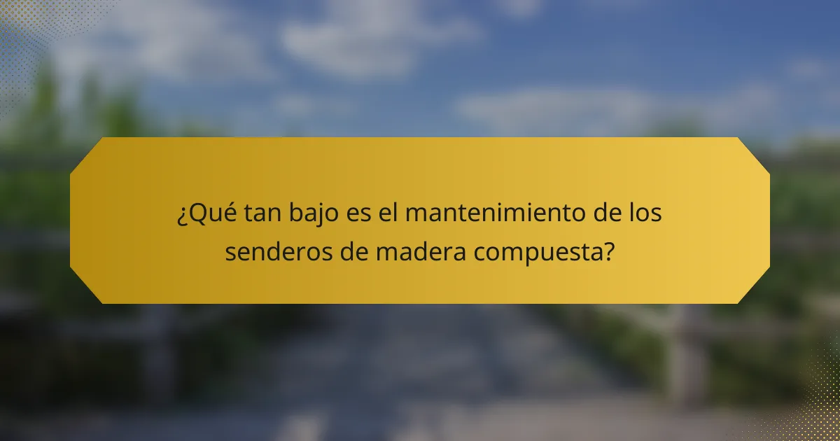 ¿Qué tan bajo es el mantenimiento de los senderos de madera compuesta?